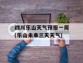 四川乐山天气预报一周(乐山未来三天天气)
