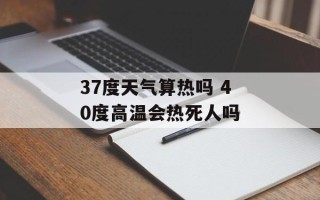37度天气算热吗 40度高温会热死人吗