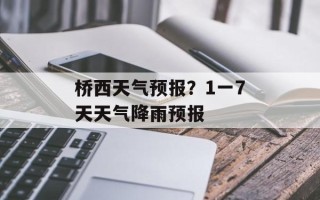 桥西天气预报？1一7天天气降雨预报
