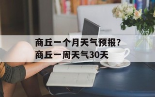 商丘一个月天气预报？商丘一周天气30天