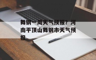 舞钢一周天气预报？河南平顶山舞钢市天气预报