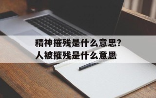 精神摧残是什么意思？人被摧残是什么意思