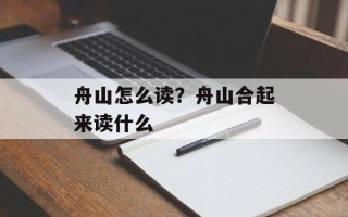 舟山怎么读？舟山合起来读什么