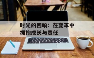 时光的回响：在变革中拥抱成长与责任