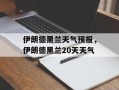 伊朗德黑兰天气预报，伊朗德黑兰20天天气