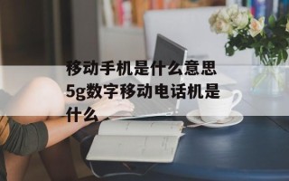 移动手机是什么意思 5g数字移动电话机是什么