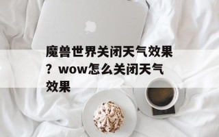 魔兽世界关闭天气效果？wow怎么关闭天气效果