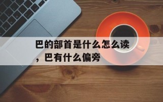 巴的部首是什么怎么读，巴有什么偏旁