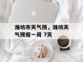 潍坊市天气预，潍坊天气预报一周 7天