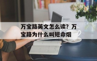 万宝路英文怎么读？万宝路为什么叫短命烟