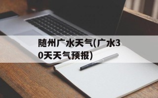 随州广水天气(广水30天天气预报)