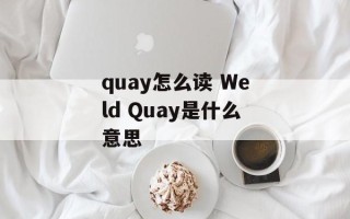 quay怎么读 Weld Quay是什么意思
