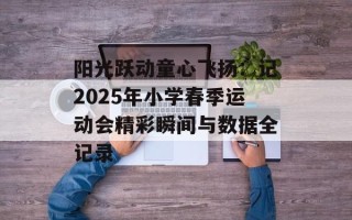 阳光跃动童心飞扬：记2025年小学春季运动会精彩瞬间与数据全记录