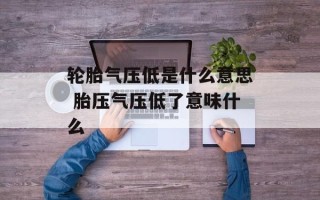 轮胎气压低是什么意思 胎压气压低了意味什么