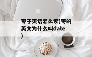 枣子英语怎么读(枣的英文为什么叫date)