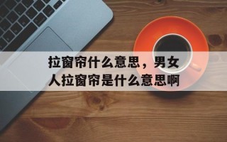拉窗帘什么意思，男女人拉窗帘是什么意思啊