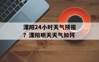 溧阳24小时天气预报？溧阳明天天气如何