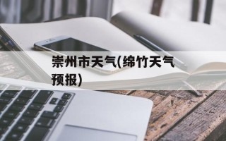 崇州市天气(绵竹天气预报)