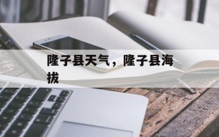 隆子县天气，隆子县海拔