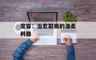 宽容：治愈裂痕的温柔利器