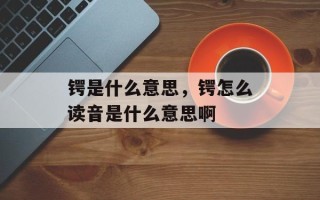 锷是什么意思，锷怎么读音是什么意思啊