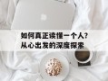如何真正读懂一个人？从心出发的深度探索