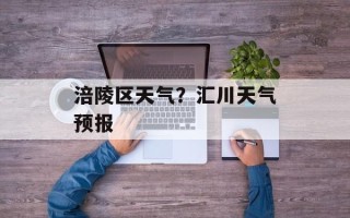 涪陵区天气？汇川天气预报