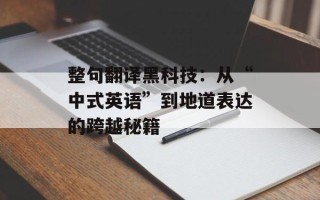 整句翻译黑科技：从“中式英语”到地道表达的跨越秘籍