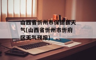 山西省忻州市保德县天气(山西省忻州市忻府区天气预报)
