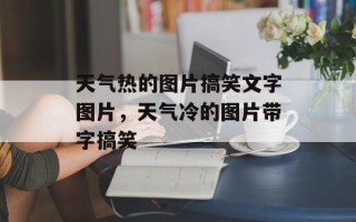 天气热的图片搞笑文字图片，天气冷的图片带字搞笑