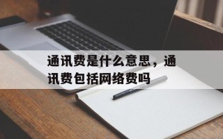 通讯费是什么意思，通讯费包括网络费吗