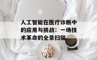 人工智能在医疗诊断中的应用与挑战：一场技术革命的全景扫描