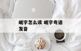 崛字怎么读 崛字粤语发音
