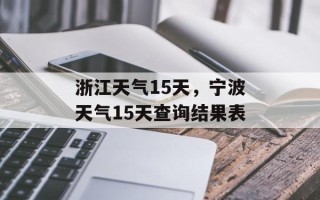 浙江天气15天，宁波天气15天查询结果表