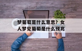 梦葡萄是什么意思？女人梦见葡萄是什么预兆