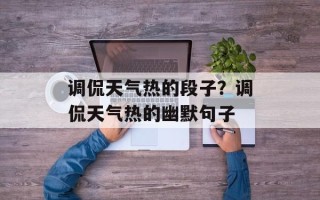 调侃天气热的段子？调侃天气热的幽默句子