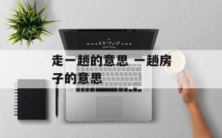 走一趟的意思 一趟房子的意思