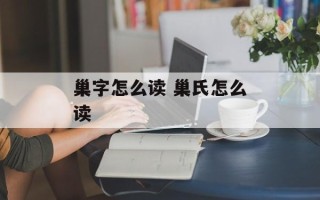 巢字怎么读 巢氏怎么读