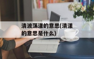 清波荡漾的意思(清漾的意思是什么)