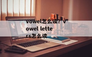 vowel怎么读？vowel letters怎么读