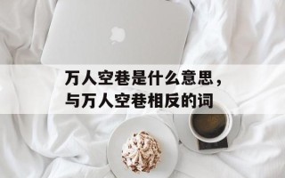 万人空巷是什么意思，与万人空巷相反的词
