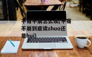 不骞不崩怎么读(不骞不崩到底读zhuo还是hui)