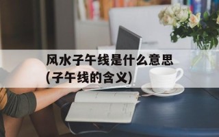 风水子午线是什么意思(子午线的含义)