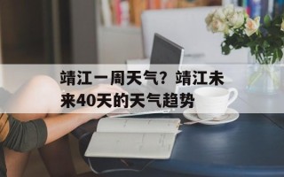 靖江一周天气？靖江未来40天的天气趋势