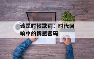 该是时候歌词：时代回响中的情感密码