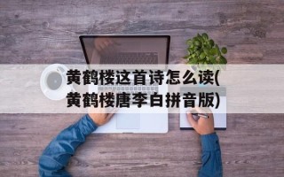 黄鹤楼这首诗怎么读(黄鹤楼唐李白拼音版)