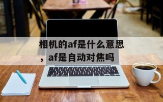 相机的af是什么意思，af是自动对焦吗
