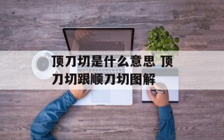顶刀切是什么意思 顶刀切跟顺刀切图解