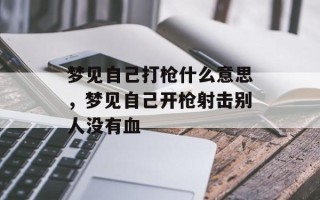 梦见自己打枪什么意思，梦见自己开枪射击别人没有血