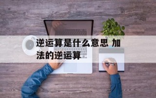 逆运算是什么意思 加法的逆运算